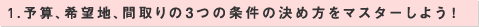 1.予算、希望地、間取りの3つの条件の決め方をマスターしよう！