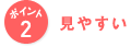 ポイント2 見やすい