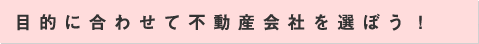 目的に合わせて不動産会社を選ぼう！
