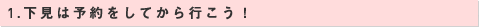 1.下見は予約をしてから行こう！