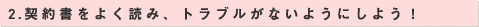2.契約書をよく読み、トラブルがないようにしよう！