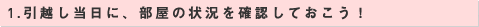 1.引越し当日に、部屋の状況を確認しておこう！