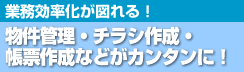 業務効率化が図れる！物件管理・チラシ作成・帳票作成などがカンタンに！