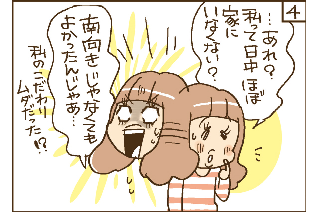 ……あれ？　私って日中ほぼ家にいなくない？　南向きじゃなくてもよかったんじゃあ……。私のこだわりムダだった!?