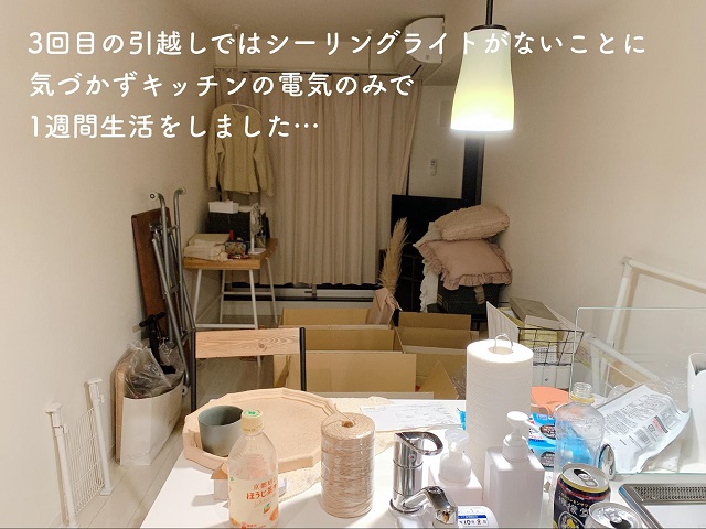3回目の引越しではシーリングライトがないことに気づかずキッチンの電気のみで1週間生活しました。