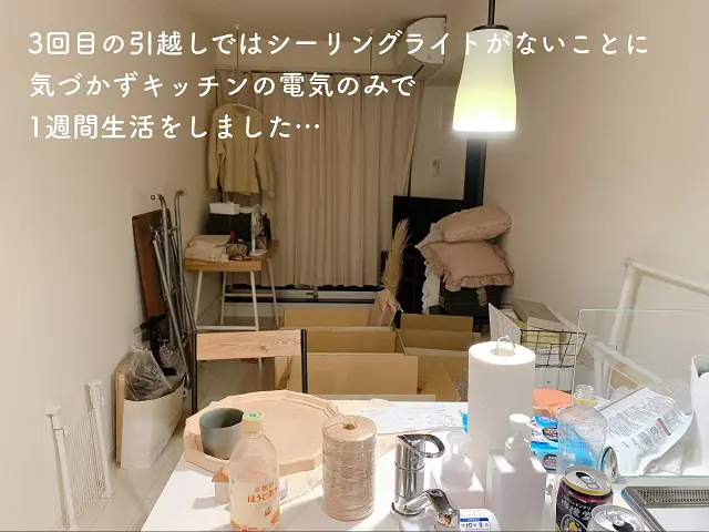 3回目の引越しではシーリングライトがないことに気づかずキッチンの電気のみで1週間生活しました。