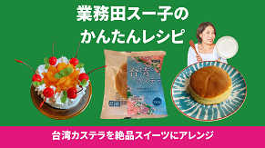 業務田スー子のかんたんレシピ_台湾カステラを絶品スイーツにアレンジ
