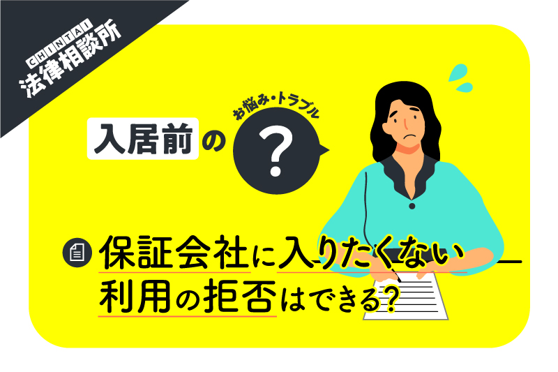 賃貸物件を借りるときに保証会社の利用を拒否したら、どうなるの？【CHINTAI法律相談所】