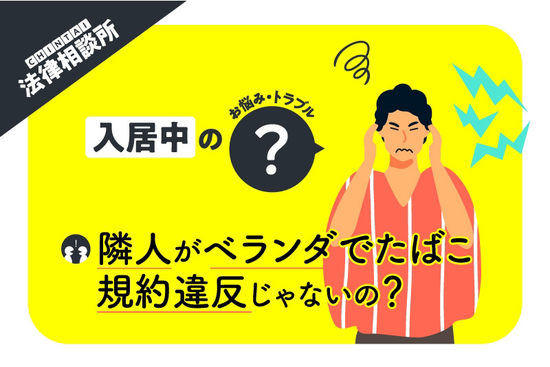 アパートのお隣さんがベランダでたばこを吸っていたけど、規約違反じゃないの？【CHINTAI法律相談所】