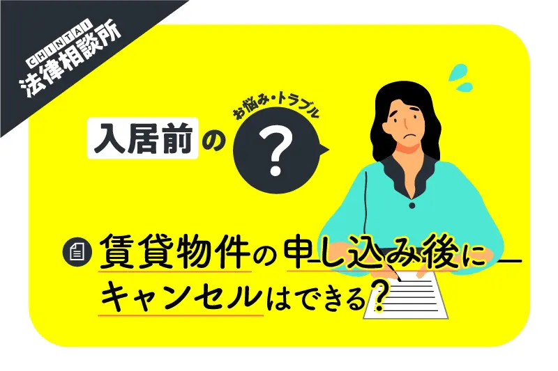 賃貸物件の申し込み後にキャンセルできる? 契約書を交わす前なら問題ない?【CHINTAI法律相談所】