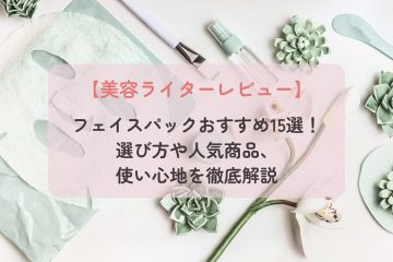 【美容ライターレビュー】フェイスパックおすすめ15選！選び方や人気商品、使い心地を徹底解説