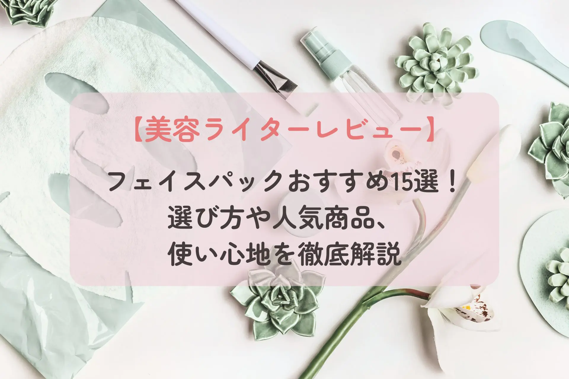 【美容ライターレビュー】フェイスパックおすすめ15選!選び方や人気商品、使い心地を徹底解説