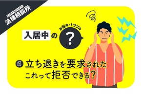 住んでいる賃貸物件で立ち退きを要求された！ これって拒否できる？【CHINTAI法律相談所】