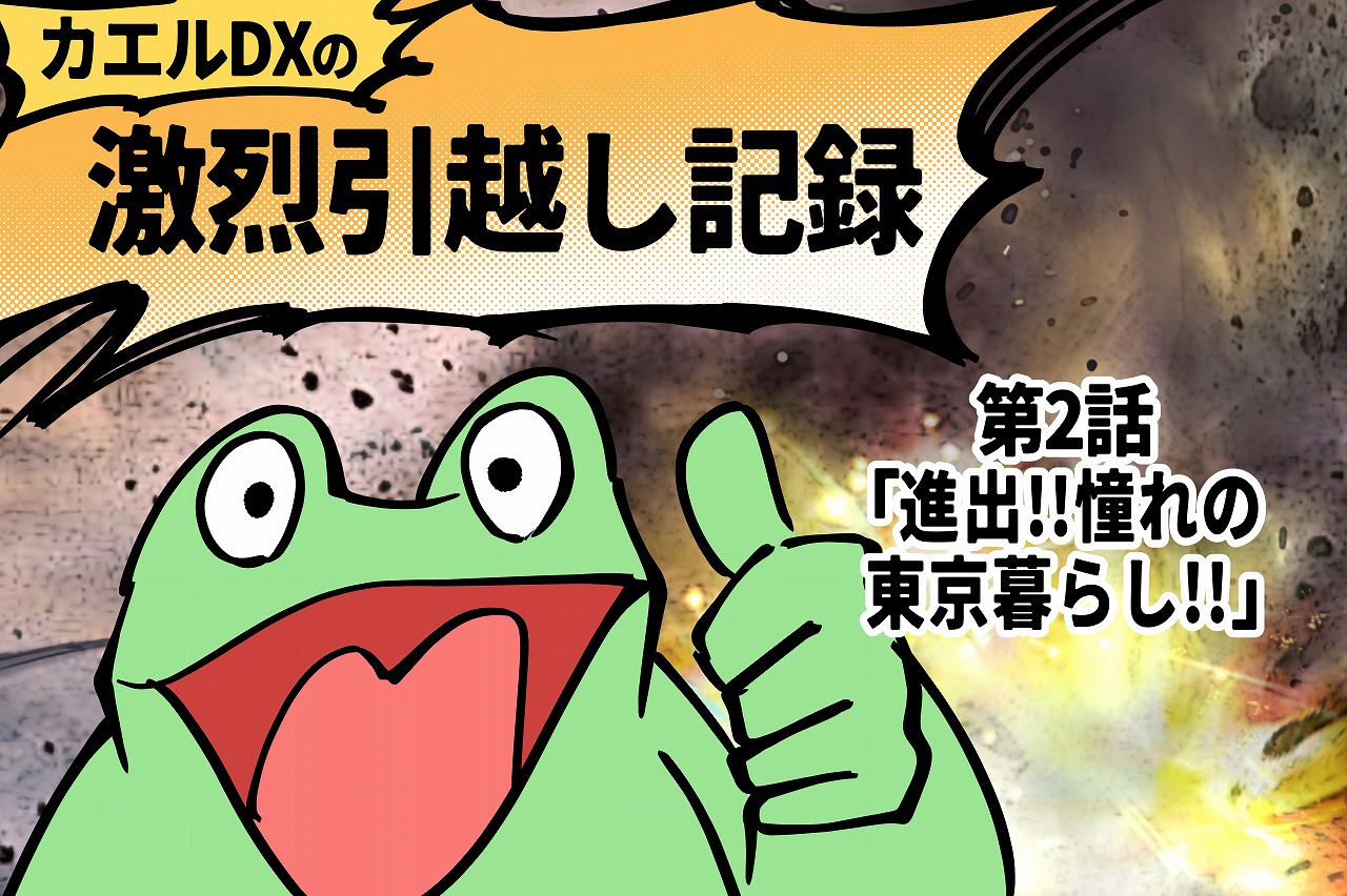 【カエルDX連載】カエルDXの激烈引越し記録 ~第二話「進出!!憧れの東京暮らし!!」~