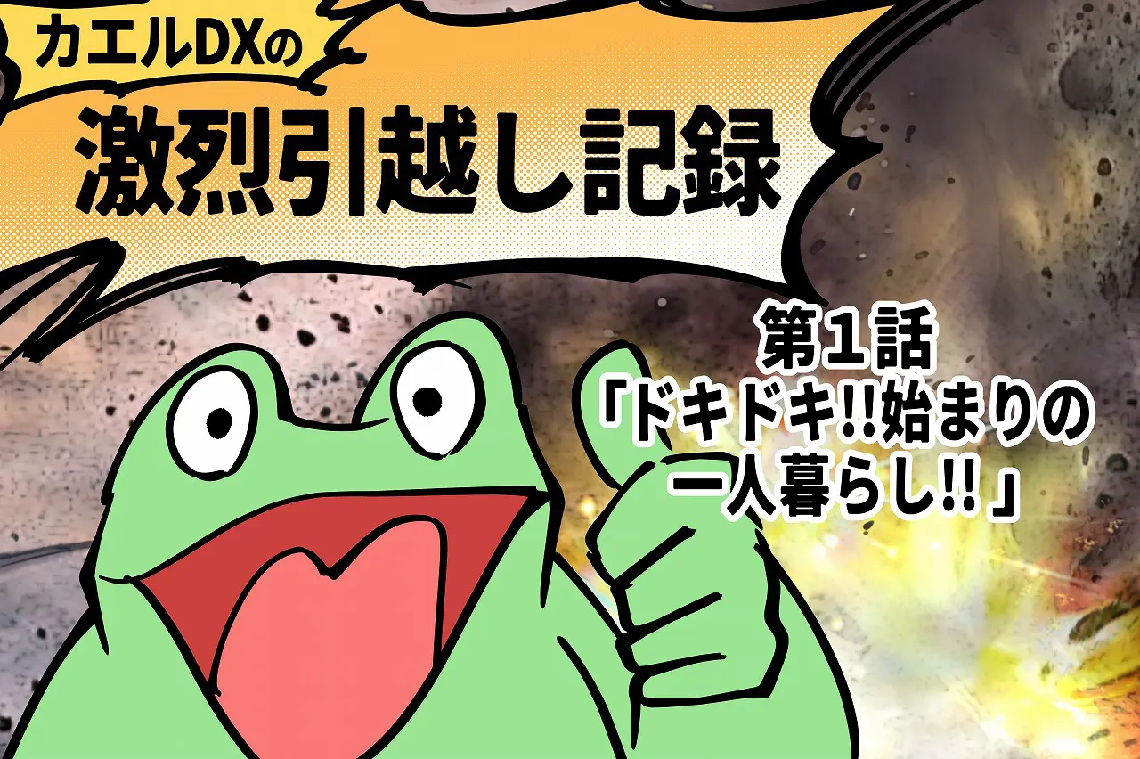 【カエルDX連載】カエルDXの激烈引越し記録 ～第一話「ドキドキ!!始まりの一人暮らし!!」～