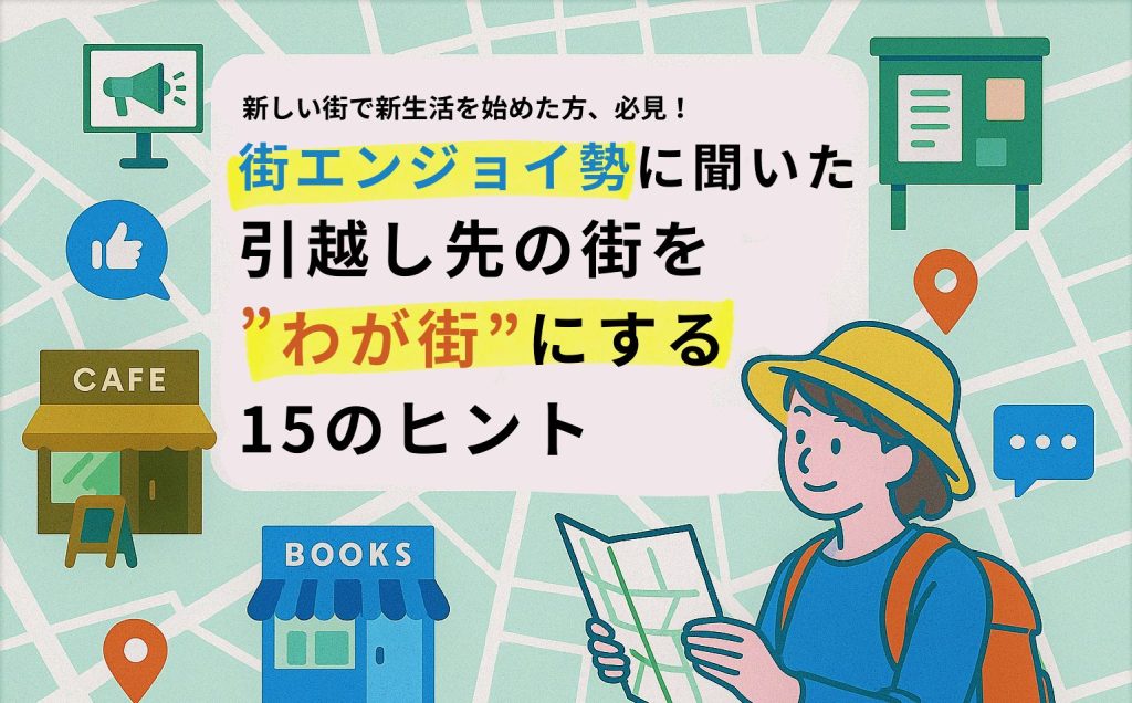 街エンジョイ勢に聞いた「引越し先の街を”わが街”にする15のヒント」