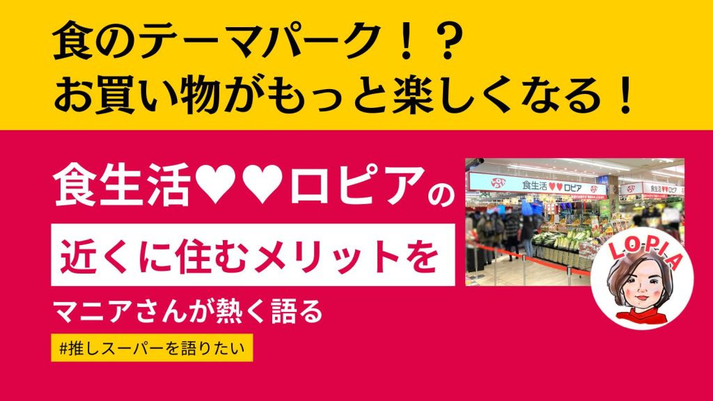 食のテーマパーク!?話題のスーパー「ロピア」の近くに住むメリットをマニアが語る