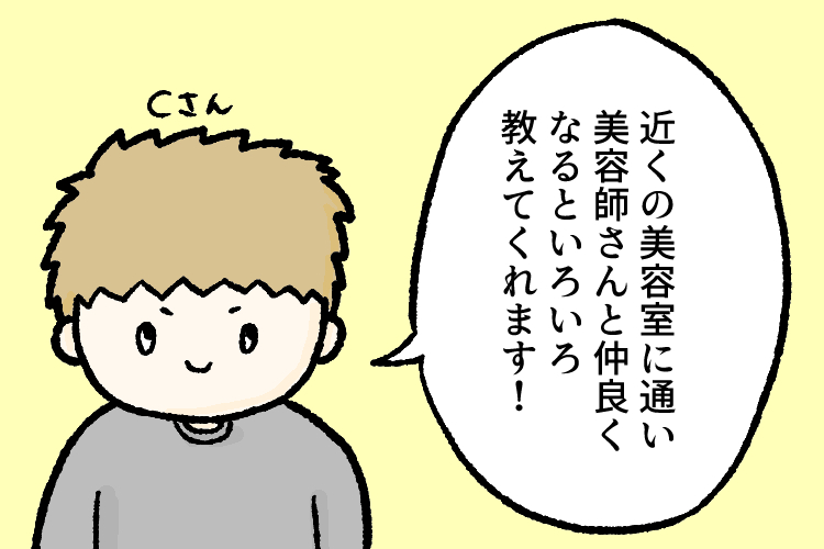 Cさん:近くに美容室に通い美容師さんと仲良くなるといろいろ教えてくれます