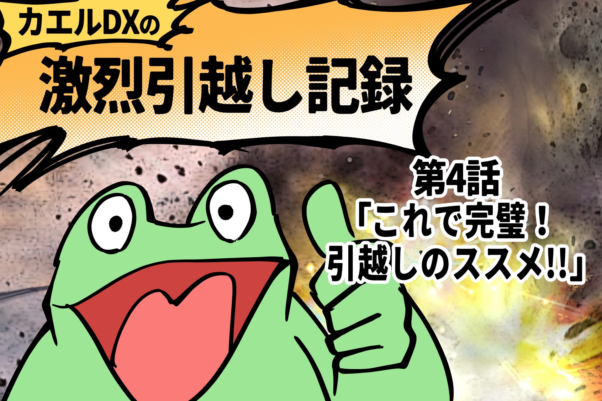 【カエルDX連載】カエルDXの激烈引越し記録 ~第四話「これで完璧!引越しのススメ!!」~