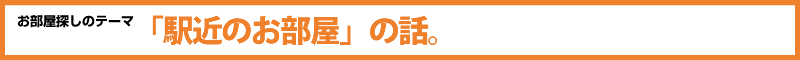 お部屋探しのテーマ「駅近のお部屋」の話。