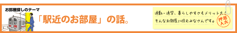 お部屋探しのテーマ「駅近のお部屋」の話。通勤・通学、暮らしやすさもメリット大！そんなお部屋に住むみなさんです。