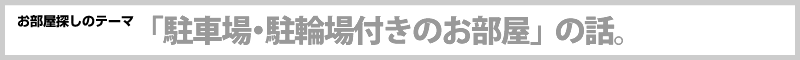 お部屋探しのテーマ「駐車場・駐輪場付きのお部屋」の話。