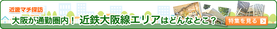 近畿マチ探訪　大阪が通勤圏内！近鉄大阪線エリアはどんなとこ？